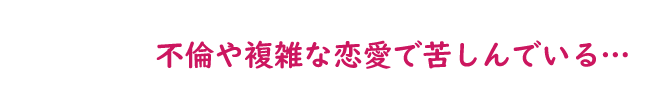 不倫や複雑な恋愛で苦しんでいる…